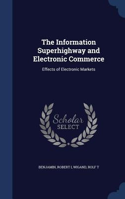 The Information Superhighway and Electronic Commerce: Effects of Electronic Markets by Benjamin, Robert