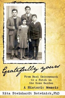 Gratefully Yours, from Nazi Untermensch to a Patch in the Rose Garden by Steinhardt Botwinick, Rita