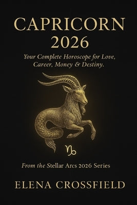 Capricorn 2026: Your Complete Horoscope for Love, Career, Money & Destiny by Crossfield, Elena