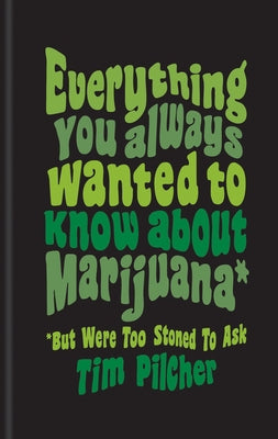 Everything You Ever Wanted Know about Marijuana (But Were Too Stoned to Ask) by Pilcher, Tim