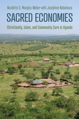 Sacred Economies: Christianity, Islam, and Community Care in Uganda by Manglos-Weber, Nicolette