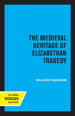The Medieval Heritage of Elizabethan Tragedy by Farnham, Willard