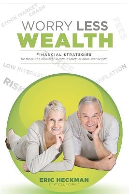 Worry Less Wealth: Financial Strategies for Those Who Have Over $500k in Assets or Make Over $200K by Heckman Cfp, Eric R.