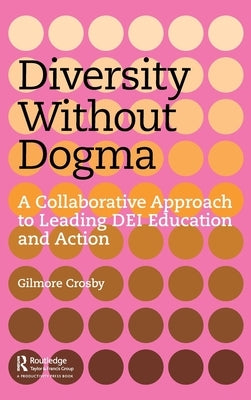 Diversity Without Dogma: A Collaborative Approach to Leading Dei Education and Action by Crosby, Gilmore
