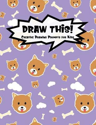 Draw This!: 100 Drawing Prompts for Kids - Cute Dog - Version 1 by Prompts, Proppy
