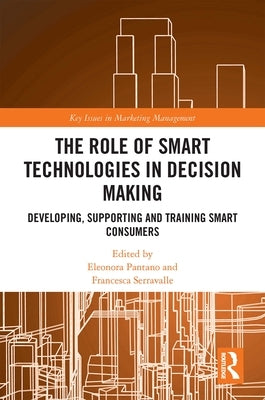 The Role of Smart Technologies in Decision Making: Developing, Supporting and Training Smart Consumers by Pantano, Eleonora