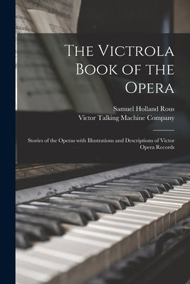 The Victrola Book of the Opera: Stories of the Operas With Illustrations and Descriptions of Victor Opera Records by Rous, Samuel Holland