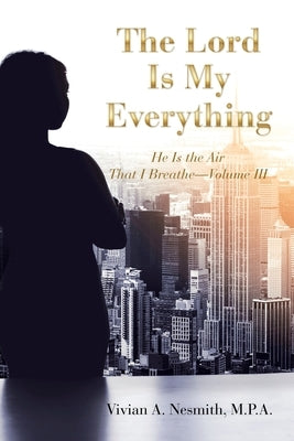 The Lord Is My Everything: He Is the Air That I Breathe-Volume Iii by Nesmith M. P. a., Vivian a.