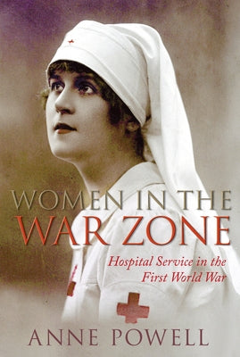 Women in the War Zone: Hospital Service in the First World War by Powel, Anne
