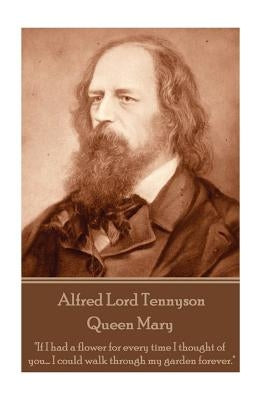 Alfred Lord Tennyson - Queen Mary: "If I had a flower for every time I thought of you... I could walk through my garden forever." by Tennyson, Alfred Lord