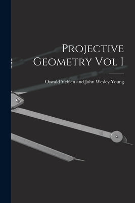Projective Geometry Vol I by Veblen and John Wesley Young, Oswald
