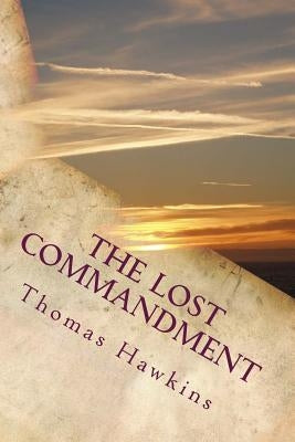 The Lost Commandment: Most of Christendom teaches and obeys eight of the Ten Commandments. The Seventh day Adventists teach and obey nine of by Hawkins, Thomas A., Jr.