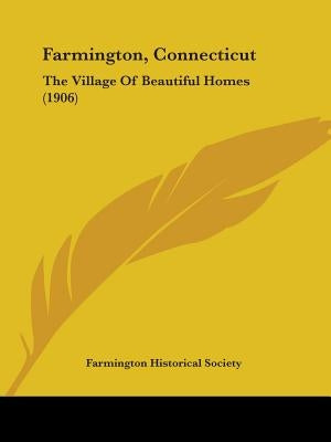 Farmington, Connecticut: The Village Of Beautiful Homes (1906) by Farmington Historical Society