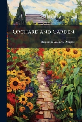 Orchard and Garden; by Douglass, Benjamin Wallace