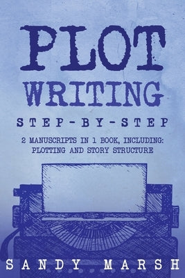 Plot Writing: Step-by-Step 2 Manuscripts in 1 Book Essential Plot Ideas, Plot Hooks and Plot Structure Tricks Any Writer Can Learn by Marsh, Sandy