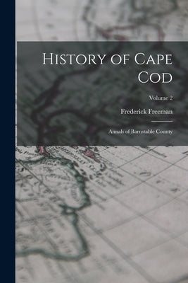 History of Cape Cod: Annals of Barnstable County; Volume 2 by Freeman, Frederick