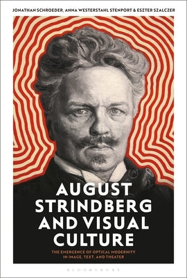 August Strindberg and Visual Culture: The Emergence of Optical Modernity in Image, Text and Theatre by Schroeder, Jonathan