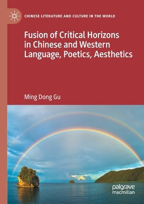 Fusion of Critical Horizons in Chinese and Western Language, Poetics, Aesthetics by Gu, Ming Dong