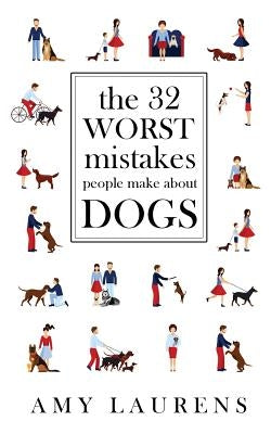 The 32 Worst Mistakes People Make About Dogs by Laurens, Amy