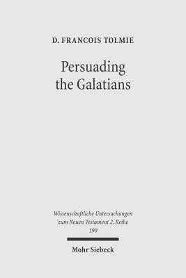 Persuading the Galatians: A Text-Centred Rhetorical Analysis of a Pauline Letter by Tolmie, D. Francois