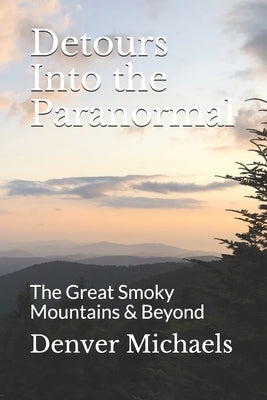 Detours Into the Paranormal: The Great Smoky Mountains & Beyond by Michaels, Denver