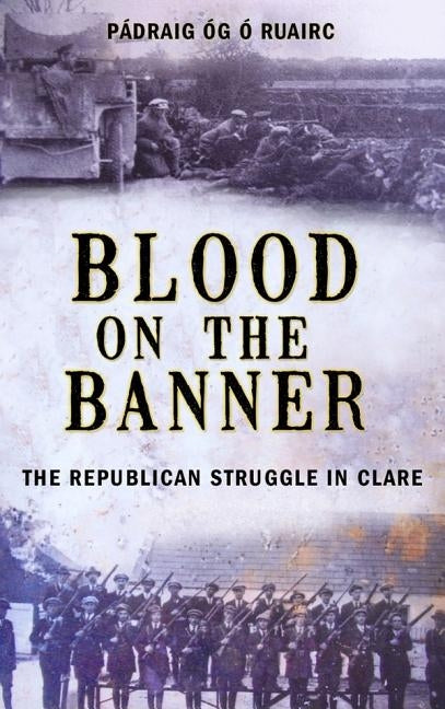 Blood on the Banner: The Republican Struggle in Clare 1913-1923 by O. Ruairc, Padraig Og