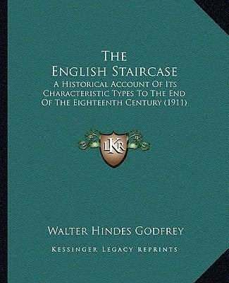The English Staircase: A Historical Account Of Its Characteristic Types To The End Of The Eighteenth Century (1911) by Godfrey, Walter Hindes