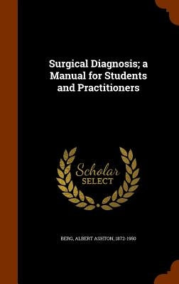 Surgical Diagnosis; a Manual for Students and Practitioners by Berg, Albert Ashton 1872-1950