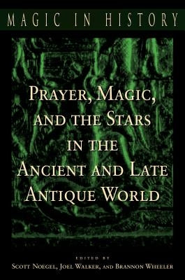 Prayer, Magic, and the Stars in the Ancient and Late Antique World by Noegel, Scott