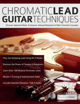 Chromatic Lead Guitar Techniques: Discover Approach Notes, Enclosures, Delayed Resolution & Other Chromatic Concepts by Baxter, Shaun