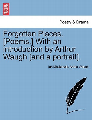 Forgotten Places. [poems.] with an Introduction by Arthur Waugh [and a Portrait]. by MacKenzie, Ian