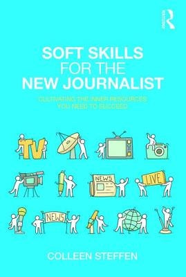 Soft Skills for the New Journalist: Cultivating the Inner Resources You Need to Succeed by Steffen, Colleen