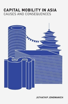Capital Mobility in Asia: Causes and Consequences by Jongwanich, Juthathip