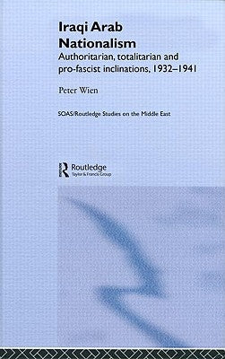 Iraqi Arab Nationalism: Authoritarian, Totalitarian and Pro-Fascist Inclinations, 1932-1941 by Wien, Peter