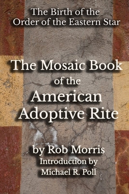 The Mosaic Book of the American Adoptive Rite by Morris, Rob