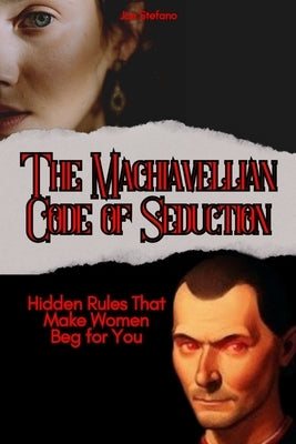 The Machiavellian Code of Seduction: Hidden Rules That Make Women Beg for You by Stefano, Joe