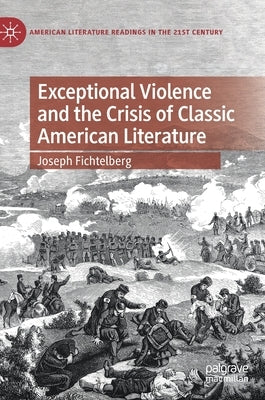 Exceptional Violence and the Crisis of Classic American Literature by Fichtelberg, Joseph