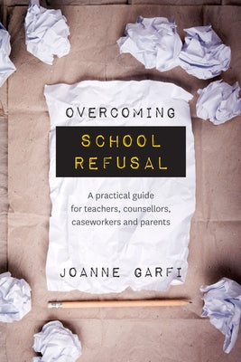 Overcoming School Refusal: ﻿a Practical Guide for Teachers, Counsellors, Caseworkers and Parents by Garfi, Joanne
