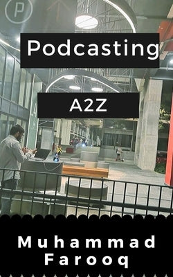 Podcasting A2Z: Start a Podcast from Scratch by Farooq, Muhammad