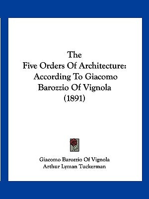 The Five Orders Of Architecture: According To Giacomo Barozzio Of Vignola (1891) by Giacomo Barozzio of Vignola
