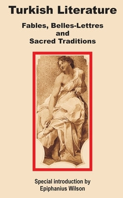 Turkish Literature: Fables, Belles-Lettres and Sacred Traditions by Wilson, Epiphanius