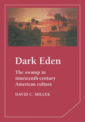 Dark Eden: The Swamp in Nineteenth-Century American Culture by Miller, David