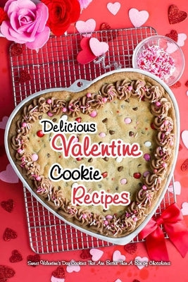Delicious Valentine Cookie Recipes: Sweet Valentine's Day Cookies That Are Better Than A Box of Chocolates: Valentine Cookies by Daniels, Corella