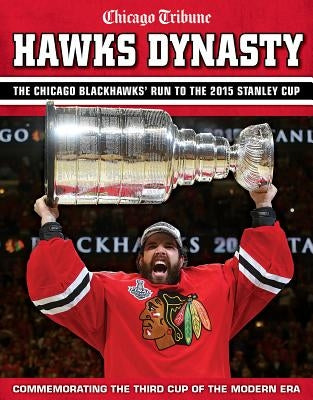 Hawks Dynasty: The Chicago Blackhawks' Run to the 2015 Stanley Cup by Chicago Tribune