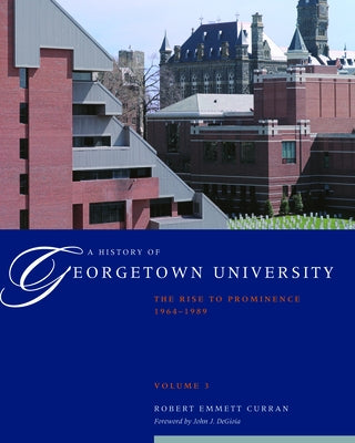 A History of Georgetown University: The Rise to Prominence, 1964-1989, Volume 3 by Curran, Robert Emmett