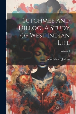 Lutchmee and Dilloo, A Study of West Indian Life; Volume I by Jenkins, John Edward