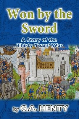 Won by the Sword: A Story of the Thirty Years' War by Henty, G. a.