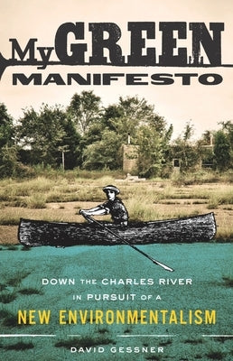 My Green Manifesto: Down the Charles River in Pursuit of a New Environmentalism by Gessner, David