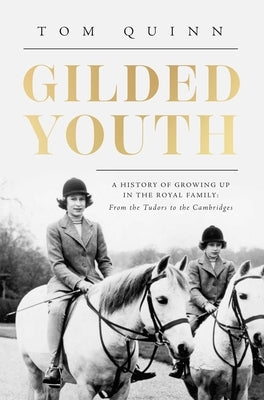 Gilded Youth: A History of Growing Up in the Royal Family: From the Tudors to the Cambridges by Quinn, Tom