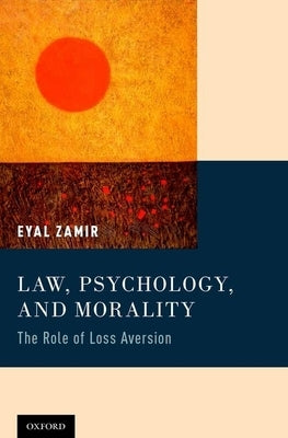Law, Psychology, and Morality: The Role of Loss Aversion by Zamir, Eyal